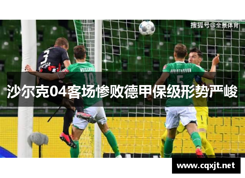 沙尔克04客场惨败德甲保级形势严峻