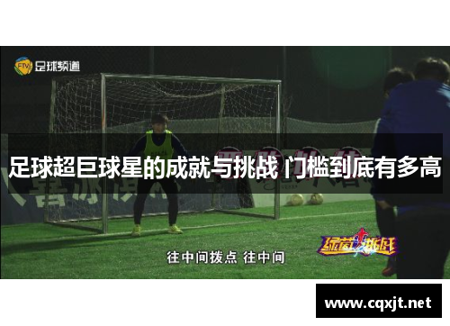 足球超巨球星的成就与挑战 门槛到底有多高