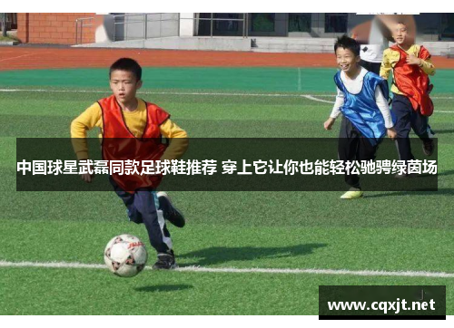 中国球星武磊同款足球鞋推荐 穿上它让你也能轻松驰骋绿茵场