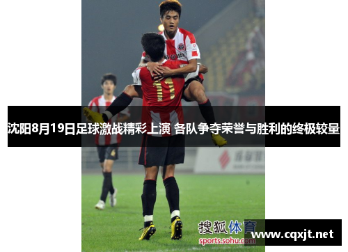 沈阳8月19日足球激战精彩上演 各队争夺荣誉与胜利的终极较量
