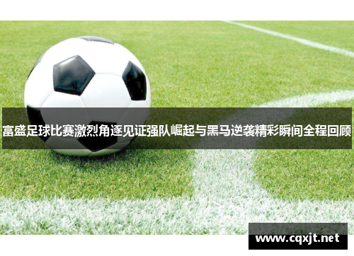 富盛足球比赛激烈角逐见证强队崛起与黑马逆袭精彩瞬间全程回顾