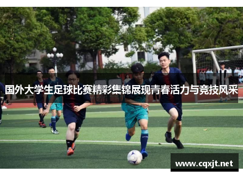 国外大学生足球比赛精彩集锦展现青春活力与竞技风采