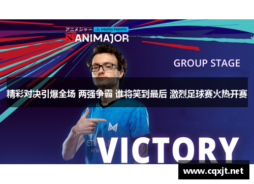 精彩对决引爆全场 两强争霸 谁将笑到最后 激烈足球赛火热开赛