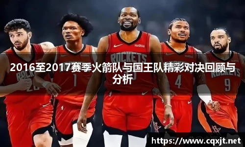 2016至2017赛季火箭队与国王队精彩对决回顾与分析