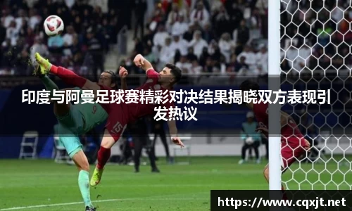 J9印度与阿曼足球赛精彩对决结果揭晓双方表现引发热议